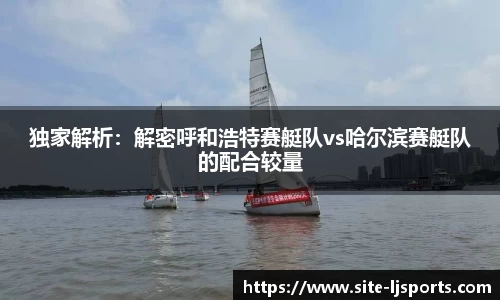 独家解析：解密呼和浩特赛艇队vs哈尔滨赛艇队的配合较量