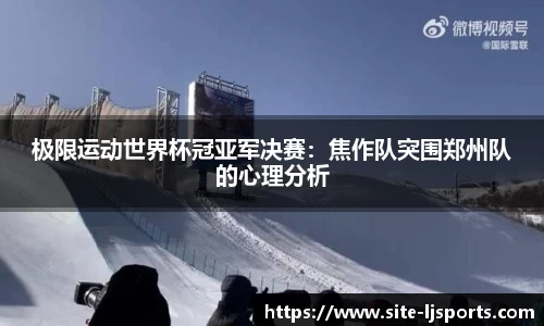 极限运动世界杯冠亚军决赛：焦作队突围郑州队的心理分析