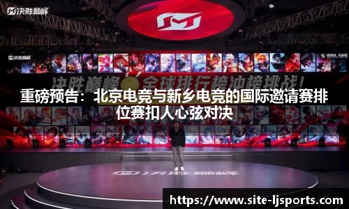 重磅预告：北京电竞与新乡电竞的国际邀请赛排位赛扣人心弦对决