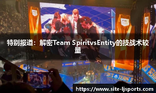 特别报道：解密Team SpiritvsEntity的技战术较量