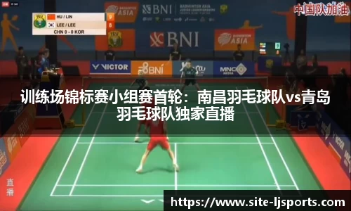 训练场锦标赛小组赛首轮：南昌羽毛球队vs青岛羽毛球队独家直播