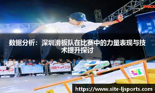 数据分析：深圳滑板队在比赛中的力量表现与技术提升探讨