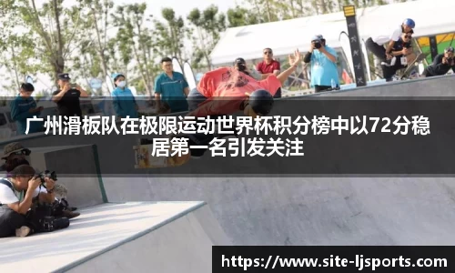广州滑板队在极限运动世界杯积分榜中以72分稳居第一名引发关注