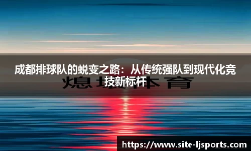 成都排球队的蜕变之路：从传统强队到现代化竞技新标杆