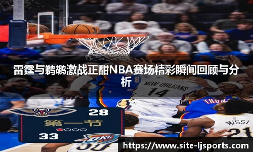 雷霆与鹈鹕激战正酣NBA赛场精彩瞬间回顾与分析