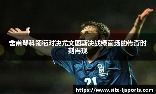 舍甫琴科领衔对决尤文图斯决战绿茵场的传奇时刻再现