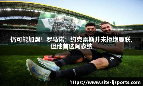 仍可能加盟！罗马诺：约克雷斯并未拒绝曼联，但他首选阿森纳